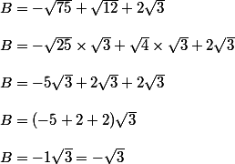 B=-\sqrt{75}+\sqrt{12}+2\sqrt 3
 \\ 
 \\ B=-\sqrt{25}\times \sqrt 3+\sqrt{4}\times \sqrt 3 + 2\sqrt 3
 \\ 
 \\ B=-5\sqrt 3+2\sqrt 3+2\sqrt 3
 \\ 
 \\ B=(-5+2+2)\sqrt 3
 \\ 
 \\ B=-1\sqrt 3=-\sqrt 3